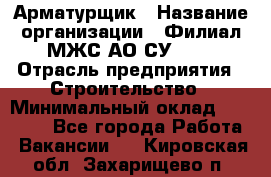 Арматурщик › Название организации ­ Филиал МЖС АО СУ-155 › Отрасль предприятия ­ Строительство › Минимальный оклад ­ 45 000 - Все города Работа » Вакансии   . Кировская обл.,Захарищево п.